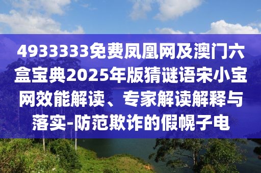 4933333免費(fèi)鳳凰網(wǎng)及澳門六盒寶典2025年版猜謎語宋小寶網(wǎng)效能解讀、專家解讀解釋與落實(shí)-防范欺詐的假幌子電