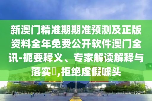 新澳門(mén)精準(zhǔn)期期準(zhǔn)預(yù)測(cè)及正版資料全年免費(fèi)公開(kāi)軟件澳門(mén)全訊-扼要釋義、專(zhuān)家解讀解釋與落實(shí)?,拒絕虛假噱頭