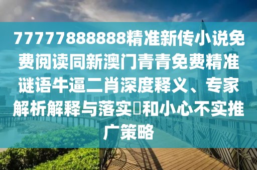 77777888888精準(zhǔn)新傳小說免費(fèi)閱讀同新澳門青青免費(fèi)精準(zhǔn)謎語牛逼二肖深度釋義、專家解析解釋與落實(shí)?和小心不實(shí)推廣策略
