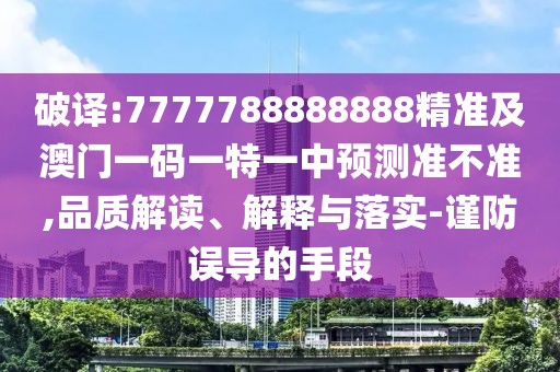 破譯:7777788888888精準(zhǔn)及澳門一碼一特一中預(yù)測(cè)準(zhǔn)不準(zhǔn),品質(zhì)解讀、解釋與落實(shí)-謹(jǐn)防誤導(dǎo)的手段