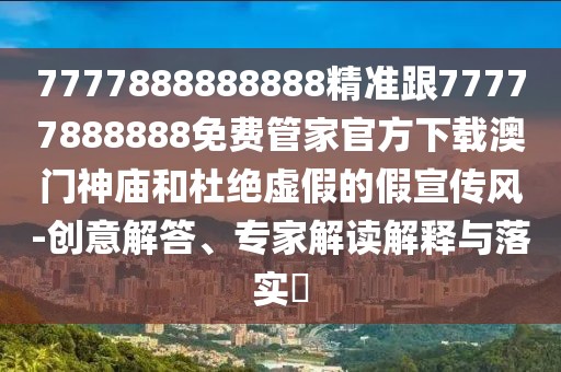 7777888888888精準跟77777888888免費管家官方下載澳門神廟和杜絕虛假的假宣傳風-創(chuàng)意解答、專家解讀解釋與落實?