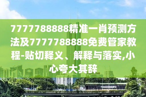 7777788888精準(zhǔn)一肖預(yù)測方法及7777788888免費管家教程-貼切釋義、解釋與落實,小心夸大其辭