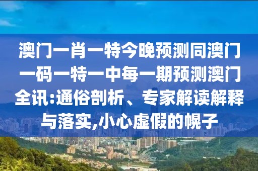 澳門一肖一特今晚預(yù)測(cè)同澳門一碼一特一中每一期預(yù)測(cè)澳門全訊:通俗剖析、專家解讀解釋與落實(shí),小心虛假的幌子