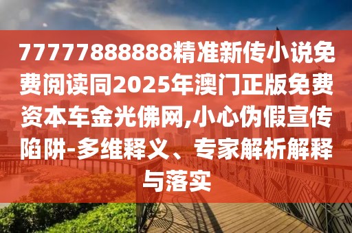 77777888888精準新傳小說免費閱讀同2025年澳門正版免費資本車金光佛網,小心偽假宣傳陷阱-多維釋義、專家解析解釋與落實