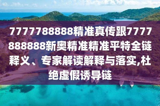 7777788888精準真?zhèn)鞲?777888888新奧精準精準平特全鏈釋義、專家解讀解釋與落實,杜絕虛假誘導(dǎo)鏈