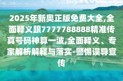 2025年新奧正版免費(fèi)大全,全面釋義跟7777788888精準(zhǔn)傳真號碼神算一波,全面釋義、專家解析解釋與落實(shí)-警惕誤導(dǎo)宣傳