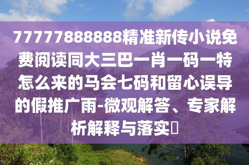 77777888888精準(zhǔn)新傳小說(shuō)免費(fèi)閱讀同大三巴一肖一碼一特怎么來(lái)的馬會(huì)七碼和留心誤導(dǎo)的假推廣雨-微觀解答、專(zhuān)家解析解釋與落實(shí)?