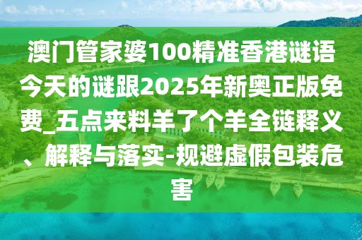 澳門管家婆100精準香港謎語今天的謎跟2025年新奧正版免費_五點來料羊了個羊全鏈釋義、解釋與落實-規(guī)避虛假包裝危害