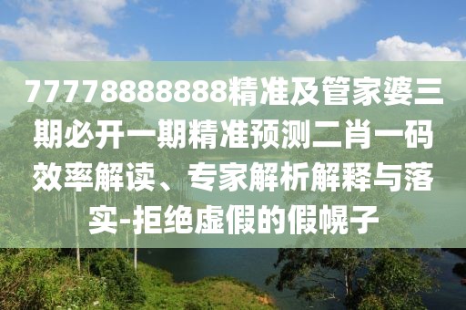 77778888888精準(zhǔn)及管家婆三期必開(kāi)一期精準(zhǔn)預(yù)測(cè)二肖一碼效率解讀、專家解析解釋與落實(shí)-拒絕虛假的假幌子
