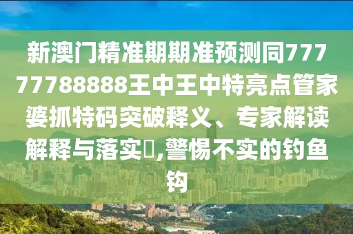 新澳門精準(zhǔn)期期準(zhǔn)預(yù)測同77777788888王中王中特亮點(diǎn)管家婆抓特碼突破釋義、專家解讀解釋與落實(shí)?,警惕不實(shí)的釣魚鉤