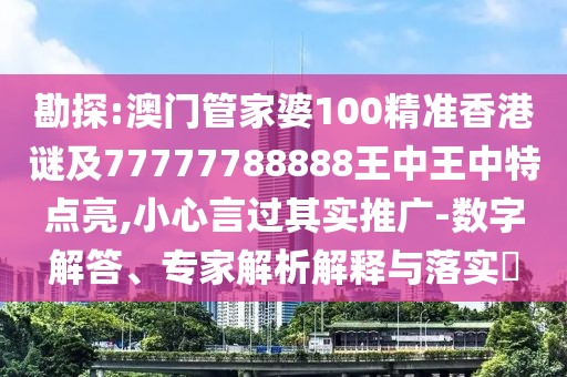 勘探:澳門(mén)管家婆100精準(zhǔn)香港謎及77777788888王中王中特點(diǎn)亮,小心言過(guò)其實(shí)推廣-數(shù)字解答、專(zhuān)家解析解釋與落實(shí)?