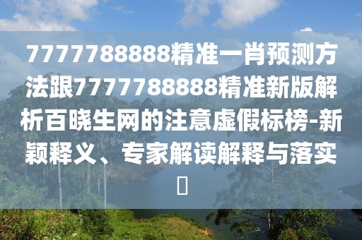 7777788888精準一肖預(yù)測方法跟7777788888精準新版解析百曉生網(wǎng)的注意虛假標榜-新穎釋義、專家解讀解釋與落實?