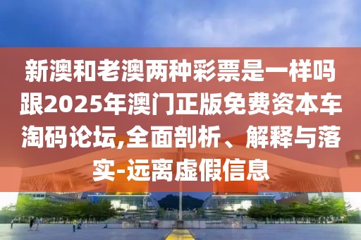 新澳和老澳兩種彩票是一樣嗎跟2025年澳門正版免費資本車淘碼論壇,全面剖析、解釋與落實-遠離虛假信息