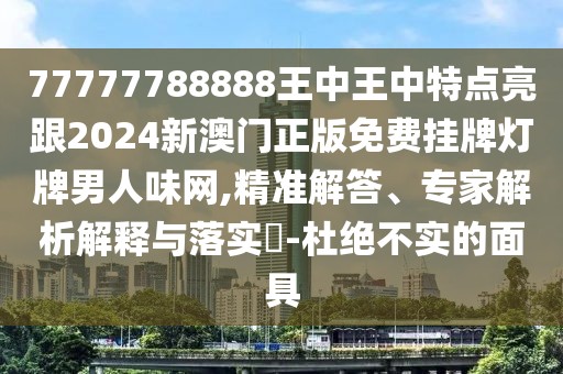 77777788888王中王中特點亮跟2024新澳門正版免費掛牌燈牌男人味網(wǎng),精準(zhǔn)解答、專家解析解釋與落實?-杜絕不實的面具
