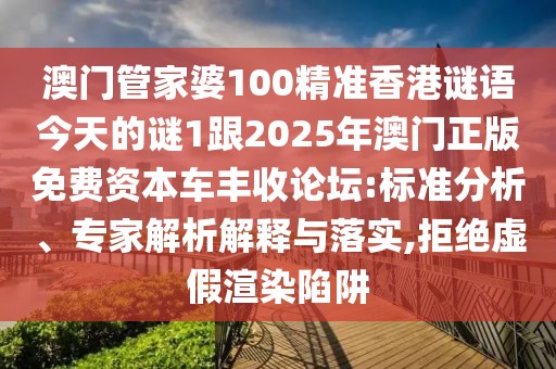 澳門(mén)管家婆100精準(zhǔn)香港謎語(yǔ)今天的謎1跟2025年澳門(mén)正版免費(fèi)資本車(chē)豐收論壇:標(biāo)準(zhǔn)分析、專(zhuān)家解析解釋與落實(shí),拒絕虛假渲染陷阱