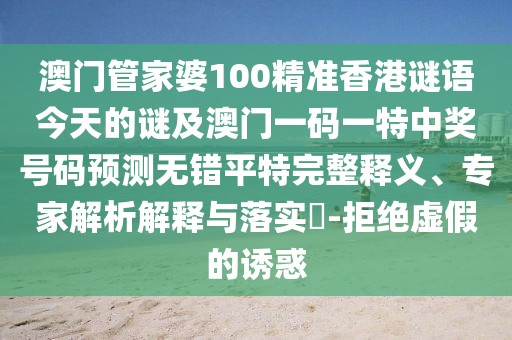 澳門管家婆100精準(zhǔn)香港謎語(yǔ)今天的謎及澳門一碼一特中獎(jiǎng)號(hào)碼預(yù)測(cè)無(wú)錯(cuò)平特完整釋義、專家解析解釋與落實(shí)?-拒絕虛假的誘惑