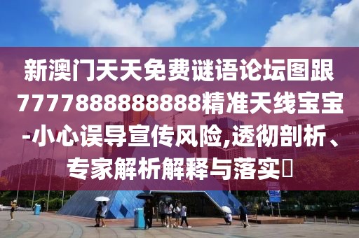 新澳門天天免費(fèi)謎語(yǔ)論壇圖跟7777888888888精準(zhǔn)天線寶寶-小心誤導(dǎo)宣傳風(fēng)險(xiǎn),透徹剖析、專家解析解釋與落實(shí)?