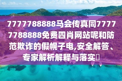7777788888馬會(huì)傳真同77777788888免費(fèi)四肖網(wǎng)站呢和防范欺詐的假幌子電,安全解答、專家解析解釋與落實(shí)?