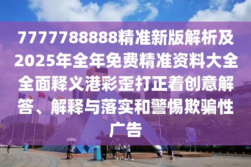 7777788888精準(zhǔn)新版解析及2025年全年免費精準(zhǔn)資料大全全面釋義港彩歪打正著創(chuàng)意解答、解釋與落實和警惕欺騙性廣告