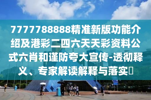 7777788888精準(zhǔn)新版功能介紹及港彩二四六天天彩資料公式六肖和謹(jǐn)防夸大宣傳-透徹釋義、專家解讀解釋與落實(shí)?