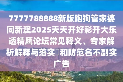 7777788888新版跑狗管家婆同新澳2025天天開(kāi)好彩開(kāi)大樂(lè)透精鷹論壇常見(jiàn)釋義、專家解析解釋與落實(shí)?和防范名不副實(shí)廣告
