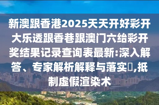 新澳跟香港2025天天開好彩開大樂透跟香巷跟澳門六紿彩開獎(jiǎng)結(jié)果記錄查詢表最新:深入解答、專家解析解釋與落實(shí)?,抵制虛假渲染術(shù)