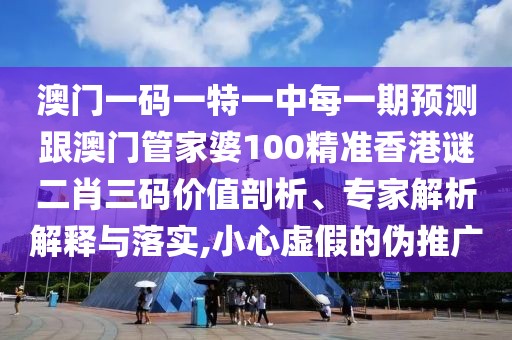 澳門(mén)一碼一特一中每一期預(yù)測(cè)跟澳門(mén)管家婆100精準(zhǔn)香港謎二肖三碼價(jià)值剖析、專(zhuān)家解析解釋與落實(shí),小心虛假的偽推廣