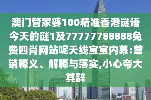 澳門管家婆100精準香港謎語今天的謎1及77777788888免費四肖網(wǎng)站呢天線寶寶內(nèi)幕:營銷釋義、解釋與落實,小心夸大其辭