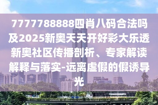 7777788888四肖八碼合法嗎及2025新奧天天開好彩大樂透新奧社區(qū)傳播剖析、專家解讀解釋與落實-遠離虛假的假誘導光