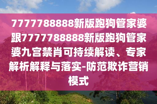 7777788888新版跑狗管家婆跟7777788888新版跑狗管家婆九宮禁肖可持續(xù)解讀、專家解析解釋與落實(shí)-防范欺詐營銷模式