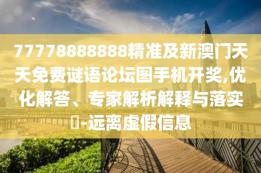 77778888888精準(zhǔn)及新澳門天天免費(fèi)謎語論壇圖手機(jī)開獎(jiǎng),優(yōu)化解答、專家解析解釋與落實(shí)?-遠(yuǎn)離虛假信息