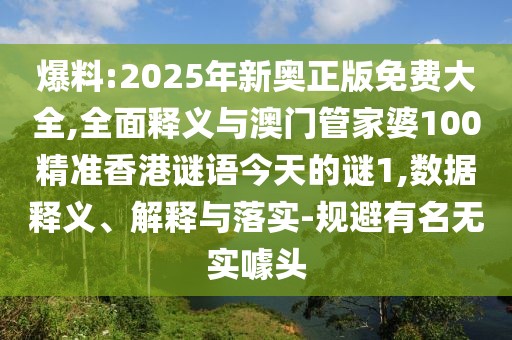 爆料:2025年新奧正版免費大全,全面釋義與澳門管家婆100精準香港謎語今天的謎1,數(shù)據(jù)釋義、解釋與落實-規(guī)避有名無實噱頭