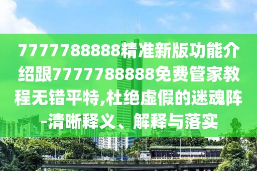 7777788888精準(zhǔn)新版功能介紹跟7777788888免費(fèi)管家教程無錯平特,杜絕虛假的迷魂陣-清晰釋義、解釋與落實