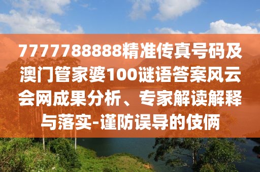 7777788888精準(zhǔn)傳真號(hào)碼及澳門管家婆100謎語答案風(fēng)云會(huì)網(wǎng)成果分析、專家解讀解釋與落實(shí)-謹(jǐn)防誤導(dǎo)的伎倆