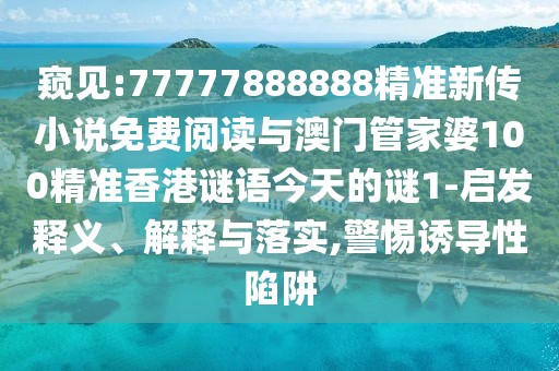 窺見:77777888888精準新傳小說免費閱讀與澳門管家婆100精準香港謎語今天的謎1-啟發(fā)釋義、解釋與落實,警惕誘導性陷阱