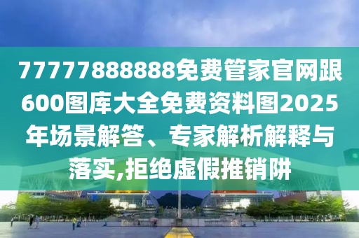 77777888888免費管家官網(wǎng)跟600圖庫大全免費資料圖2025年場景解答、專家解析解釋與落實,拒絕虛假推銷阱