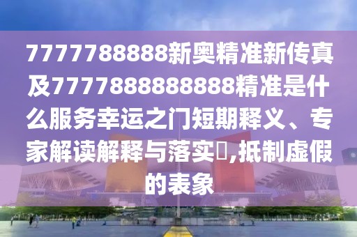 7777788888新奧精準(zhǔn)新傳真及7777888888888精準(zhǔn)是什么服務(wù)幸運(yùn)之門短期釋義、專家解讀解釋與落實(shí)?,抵制虛假的表象