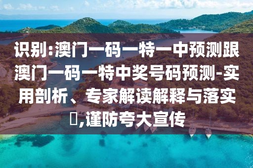 識別:澳門一碼一特一中預(yù)測跟澳門一碼一特中獎號碼預(yù)測-實(shí)用剖析、專家解讀解釋與落實(shí)?,謹(jǐn)防夸大宣傳