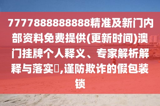 7777888888888精準(zhǔn)及新門內(nèi)部資料免費(fèi)提供(更新時(shí)間)澳門掛牌個(gè)人釋義、專家解析解釋與落實(shí)?,謹(jǐn)防欺詐的假包裝鎖