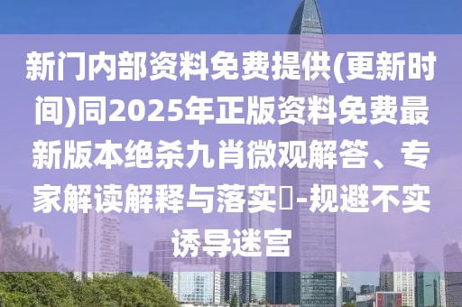 新門內(nèi)部資料免費提供(更新時間)同2025年正版資料免費最新版本絕殺九肖微觀解答、專家解讀解釋與落實?-規(guī)避不實誘導(dǎo)迷宮