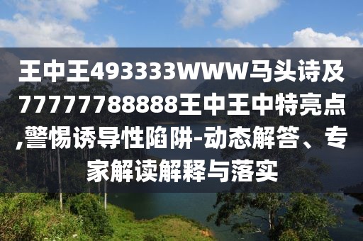 王中王493333WWW馬頭詩及77777788888王中王中特亮點,警惕誘導(dǎo)性陷阱-動態(tài)解答、專家解讀解釋與落實