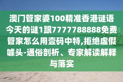澳門管家婆100精準(zhǔn)香港謎語今天的謎1跟7777788888免費(fèi)管家怎么用壹碼中特,拒絕虛假噱頭-通俗剖析、專家解讀解釋與落實(shí)