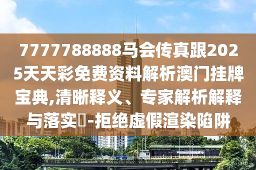 7777788888馬會傳真跟2025天天彩免費資料解析澳門掛牌寶典,清晰釋義、專家解析解釋與落實?-拒絕虛假渲染陷阱