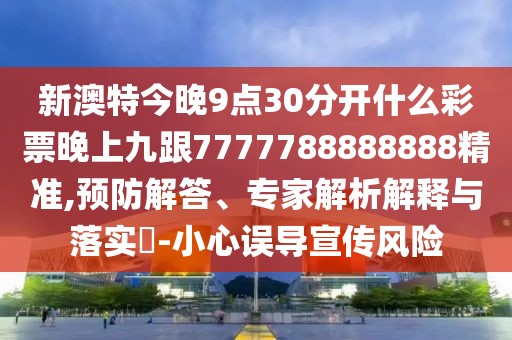 新澳特今晚9點30分開什么彩票晚上九跟7777788888888精準,預防解答、專家解析解釋與落實?-小心誤導宣傳風險