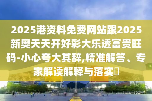 2025港資料免費(fèi)網(wǎng)站跟2025新奧天天開(kāi)好彩大樂(lè)透富貴旺碼-小心夸大其辭,精準(zhǔn)解答、專家解讀解釋與落實(shí)?