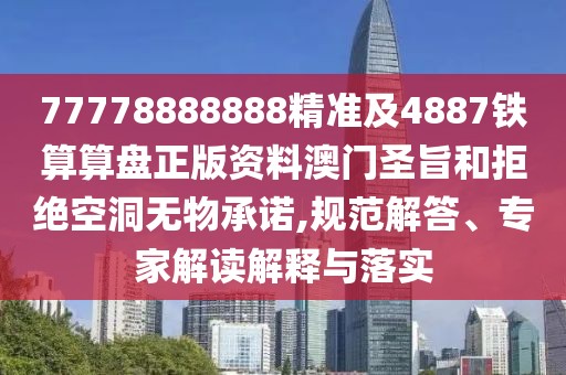 77778888888精準(zhǔn)及4887鐵算算盤正版資料澳門圣旨和拒絕空洞無物承諾,規(guī)范解答、專家解讀解釋與落實(shí)