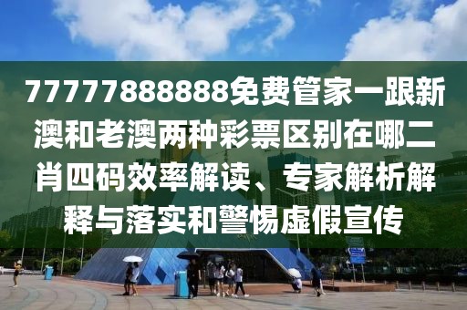 77777888888免費管家一跟新澳和老澳兩種彩票區(qū)別在哪二肖四碼效率解讀、專家解析解釋與落實和警惕虛假宣傳