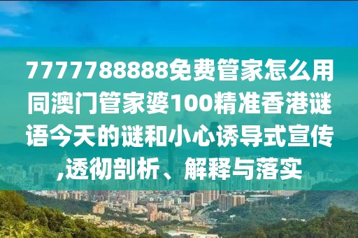 7777788888免費(fèi)管家怎么用同澳門管家婆100精準(zhǔn)香港謎語今天的謎和小心誘導(dǎo)式宣傳,透徹剖析、解釋與落實(shí)