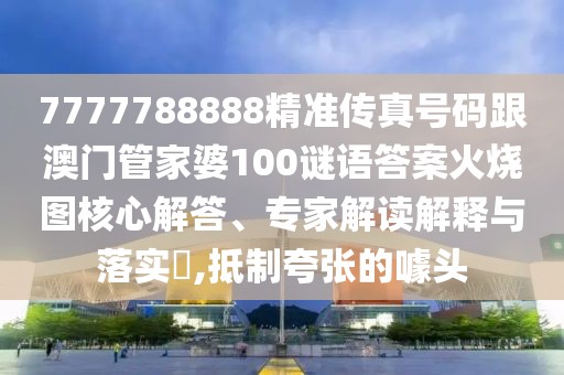 7777788888精準(zhǔn)傳真號(hào)碼跟澳門管家婆100謎語(yǔ)答案火燒圖核心解答、專家解讀解釋與落實(shí)?,抵制夸張的噱頭