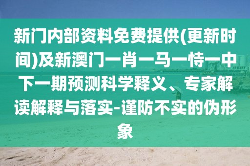 新門(mén)內(nèi)部資料免費(fèi)提供(更新時(shí)間)及新澳門(mén)一肖一馬一恃一中下一期預(yù)測(cè)科學(xué)釋義、專(zhuān)家解讀解釋與落實(shí)-謹(jǐn)防不實(shí)的偽形象